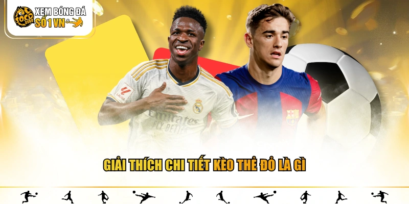 Giải thích chi tiết kèo thẻ đỏ là gì